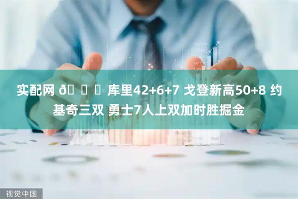 实配网 🏀库里42+6+7 戈登新高50+8 约基奇三双 勇士7人上双加时胜掘金