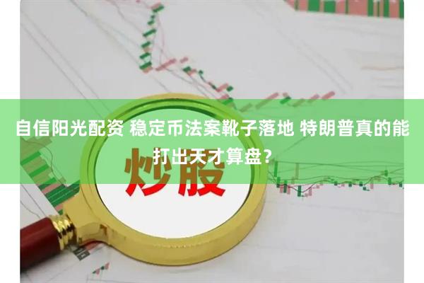 自信阳光配资 稳定币法案靴子落地 特朗普真的能打出天才算盘？